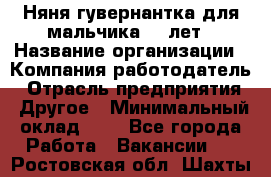 Няня-гувернантка для мальчика 10 лет › Название организации ­ Компания-работодатель › Отрасль предприятия ­ Другое › Минимальный оклад ­ 1 - Все города Работа » Вакансии   . Ростовская обл.,Шахты г.